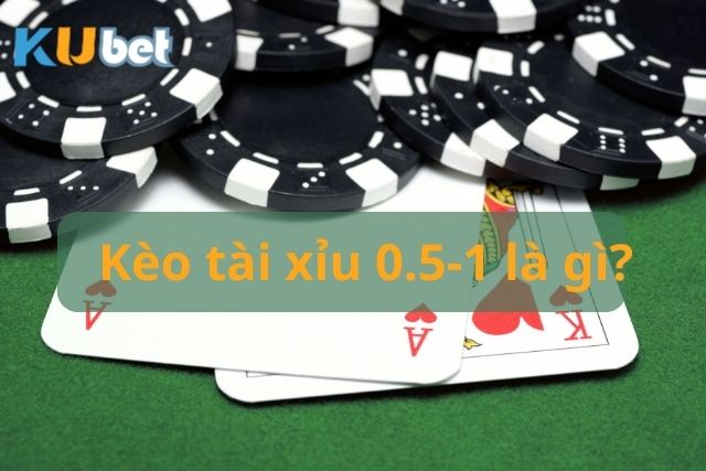 Hiểu rõ kèo tài xỉu 0.5-1 là gì